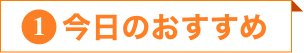 ①今日のおすすめ